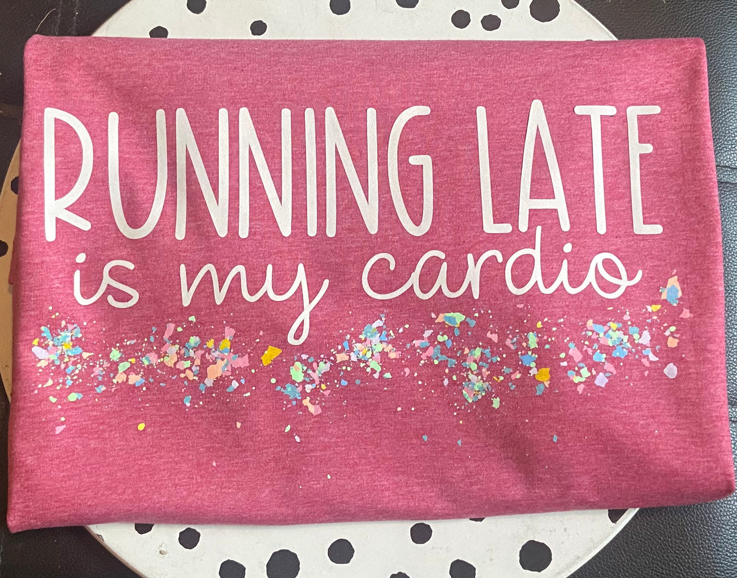 Running Late Is My Cardio T-Shirt