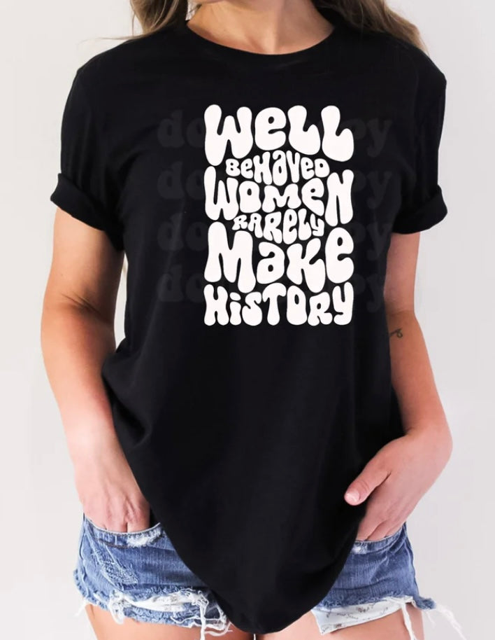 Well Behaved Women Rarely Make History T-Shirt